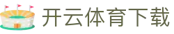 开云·体育（APP）注册官网登录入口 -APP下载 KAIYUN SPORT